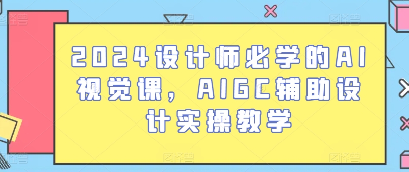 2024设计师必学的AI视觉课，AIGC辅助设计实操教学-比钱轻创