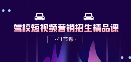 驾校-短视频营销招生精品课：抖音推广技巧，抖音短视频招生(41节课)-比钱轻创