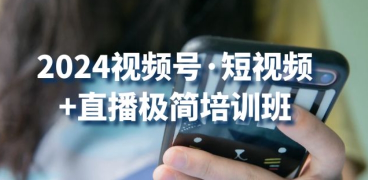 2024视频号·短视频+直播极简培训班：抓住视频号风口，流量红利-比钱轻创