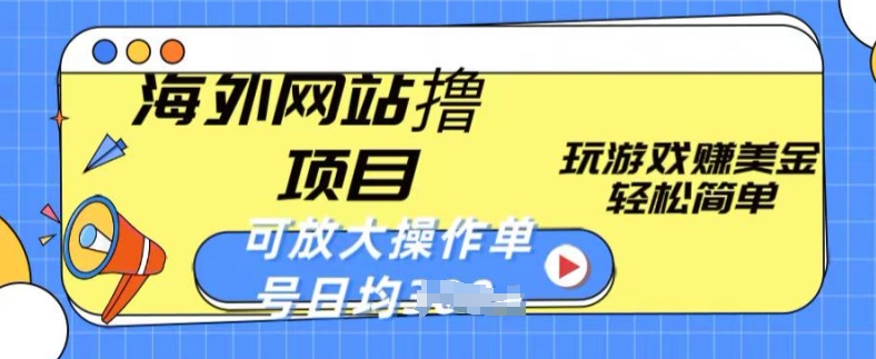 海外网站撸金项目，玩游戏赚美金，轻松简单可放大操作，单号每天均一两张【揭秘】-比钱轻创