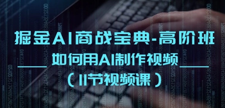 掘金AI商战宝典-高阶班：如何用AI制作视频(11节视频课)-比钱轻创