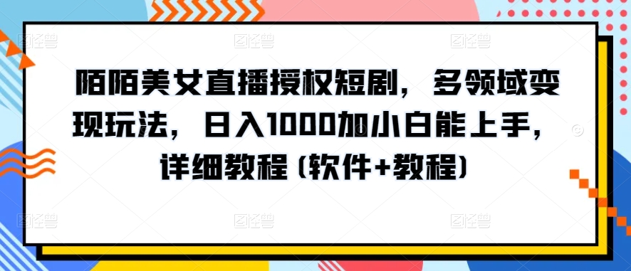 陌陌美女直播授权短剧，多领域变现玩法，日入1000加小白能上手，详细教程(软件+教程)【揭秘】-比钱轻创
