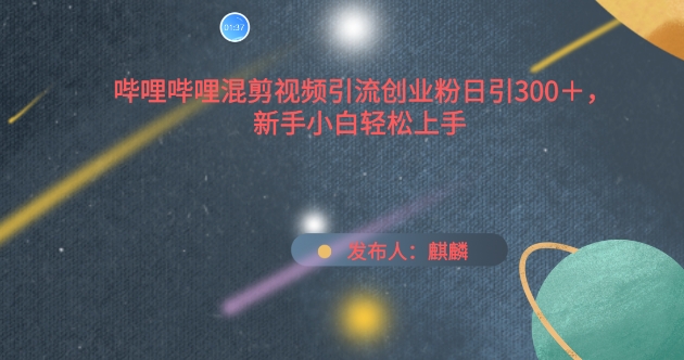 哔哩哔哩混剪视频引流创业粉日引300+，新手小白轻松上手【揭秘】-比钱轻创