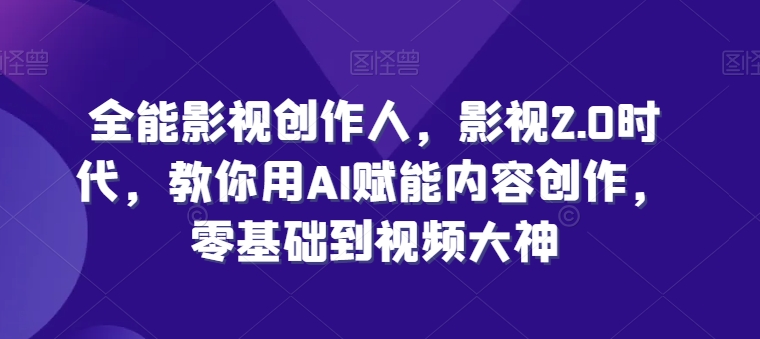 全能影视创作人，影视2.0时代，教你用AI赋能内容创作，​零基础到视频大神-比钱轻创