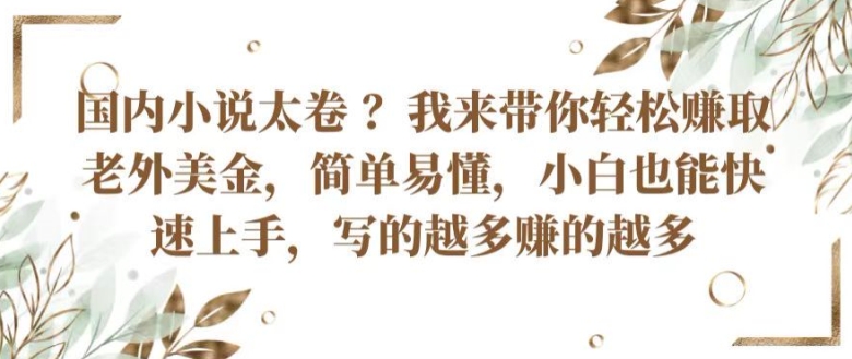 国内小说太卷 ?带你轻松赚取老外美金，简单易懂，小白也能快速上手，写的越多赚的越多【揭秘】-比钱轻创