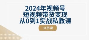 2024年视频号短视频带货变现从0到1实战私教课(31节视频课)-比钱轻创