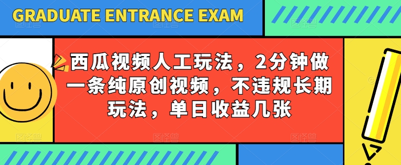 西瓜视频写字玩法，2分钟做一条纯原创视频，不违规长期玩法，单日收益几张-比钱轻创