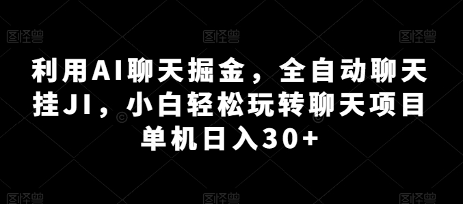 利用AI聊天掘金，全自动聊天挂JI，小白轻松玩转聊天项目 单机日入30+【揭秘】-比钱轻创
