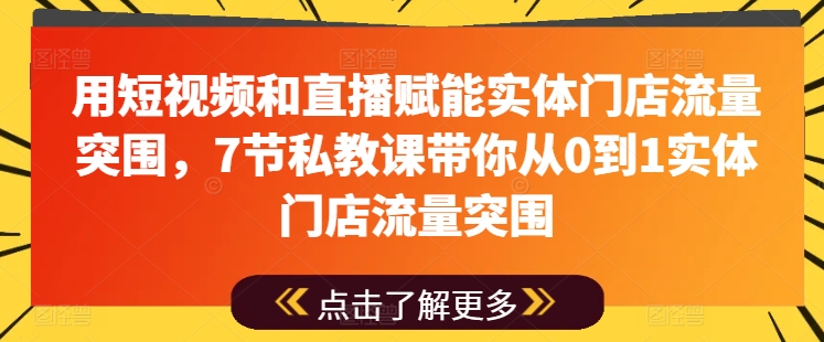 用短视频和直播赋能实体门店流量突围，7节私教课带你从0到1实体门店流量突围-比钱轻创