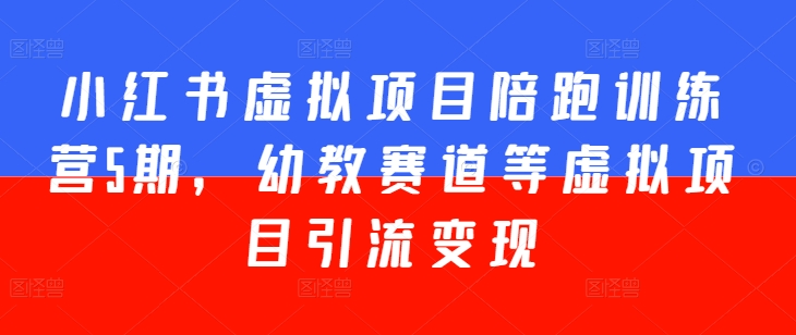 小红书虚拟项目陪跑训练营5期，幼教赛道等虚拟项目引流变现-比钱轻创