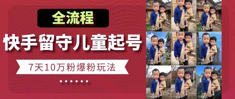 快手留守儿童博同情起号，7天10万粉爆粉玩法，全流程-比钱轻创