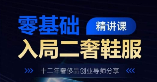 零基础入局二奢鞋服精讲课，十二年奢侈品创业导师分享-比钱轻创