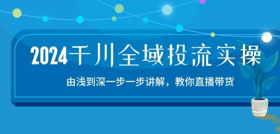 2024千川全域投流精品实操：由谈到深一步一步讲解，教你直播带货-15节-比钱轻创