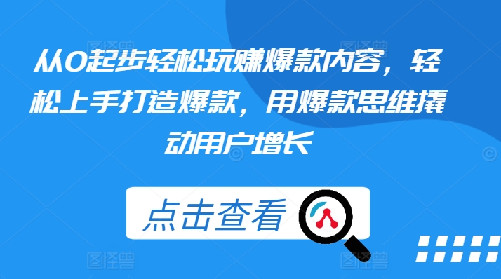 从0起步轻松玩赚爆款内容，轻松上手打造爆款，用爆款思维撬动用户增长-比钱轻创