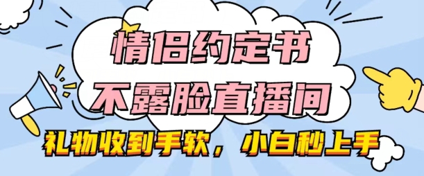 情侣约定书不露脸直播间，礼物收到手软，小白秒上手【揭秘】-比钱轻创