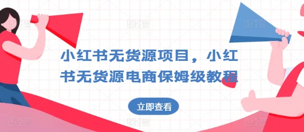 小红书无货源项目，小红书无货源电商保姆级教程【揭秘】-比钱轻创
