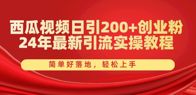 西瓜视频日引200+创业粉，24年最新引流实操教程，简单好落地，轻松上手【揭秘】-比钱轻创