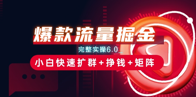 爆款流量掘金_完整实操6.0_小白快速扩群+挣钱+矩阵思路【揭秘】-比钱轻创