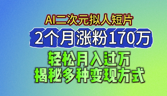 2024最新蓝海AI生成二次元拟人短片，2个月涨粉170万，揭秘多种变现方式【揭秘】-比钱轻创