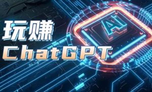 AIGC工具ChatGPT实战课，玩赚ChatGPT，开户登录+知识梳理+应用解析-比钱轻创