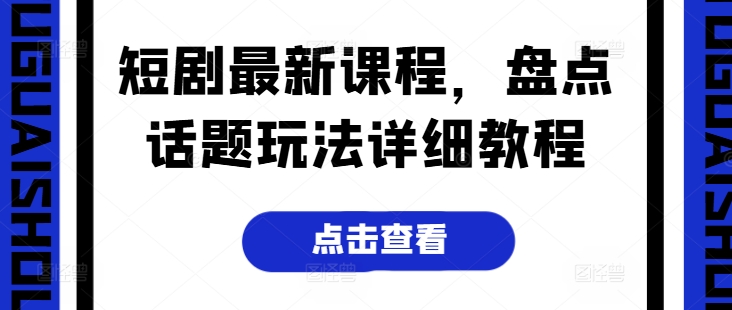 短剧最新课程，盘点话题玩法详细教程-比钱轻创