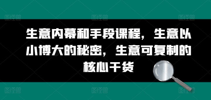 生意内幕和手段课程，生意以小博大的秘密，生意可复制的核心干货-比钱轻创