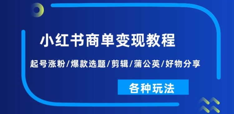 小红书商单变现教程：起号涨粉/爆款选题/剪辑/蒲公英/好物分享/各种玩法-比钱轻创