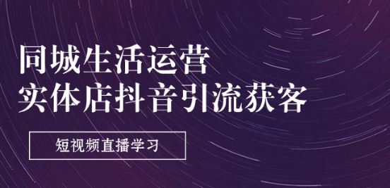 同城生活运营-实体店抖音引流获客：短视频直播学习(9节课)-比钱轻创