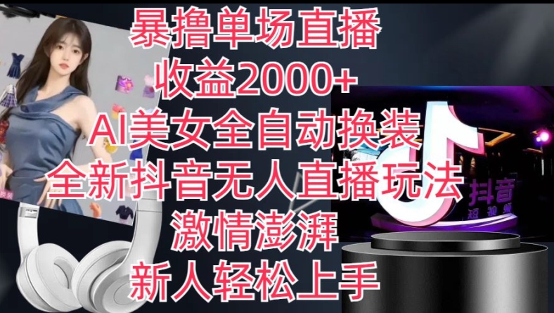 全新抖音无人直播玩法，AI美女全自动换装，激情澎湃，新人轻松上手，暴撸单场直播2k+【揭秘】-比钱轻创