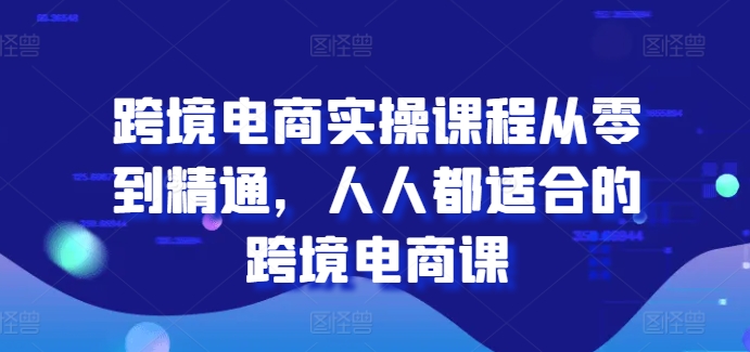 跨境电商实操课程从零到精通，人人都适合的跨境电商课-比钱轻创