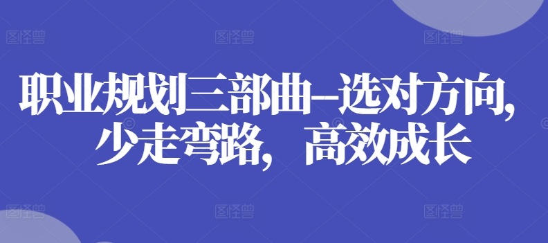 职业规划三部曲–选对方向，少走弯路，高效成长-比钱轻创