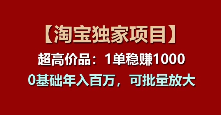 【淘宝独家项目】超高价品：1单稳赚1k多，0基础年入百W，可批量放大【揭秘】-比钱轻创