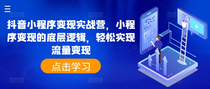 抖音小程序变现实战营，小程序变现的底层逻辑，轻松实现流量变现-比钱轻创