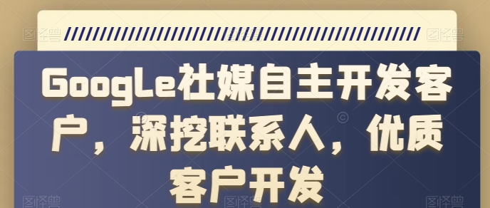 Google社媒自主开发客户，深挖联系人，优质客户开发-比钱轻创
