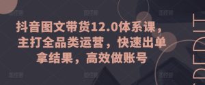 抖音图文带货12.0体系课，主打全品类运营，快速出单拿结果，高效做账号-比钱轻创