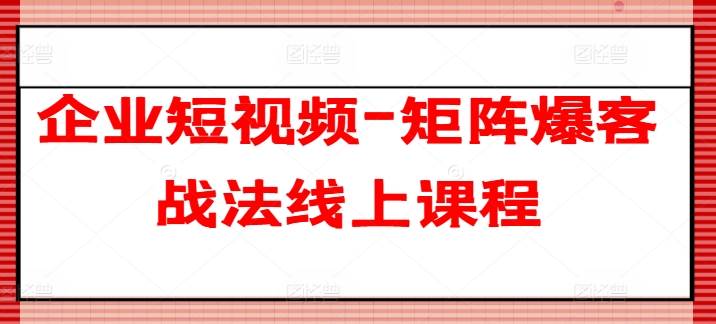企业短视频-矩阵爆客战法线上课程-比钱轻创