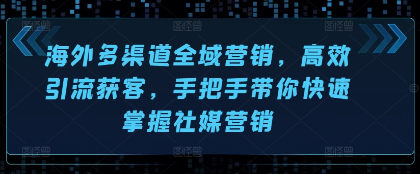 海外多渠道全域营销，高效引流获客，手把手带你快速掌握社媒营销-比钱轻创