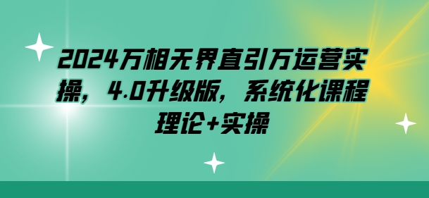 2024万相无界直引万运营实操，4.0升级版，系统化课程 理论+实操-比钱轻创