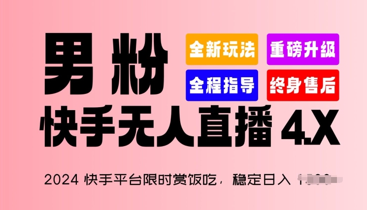 2024快手平台限时赏饭吃，稳定日入 1.5K+，男粉“快手无人直播 4.X”【揭秘】-比钱轻创