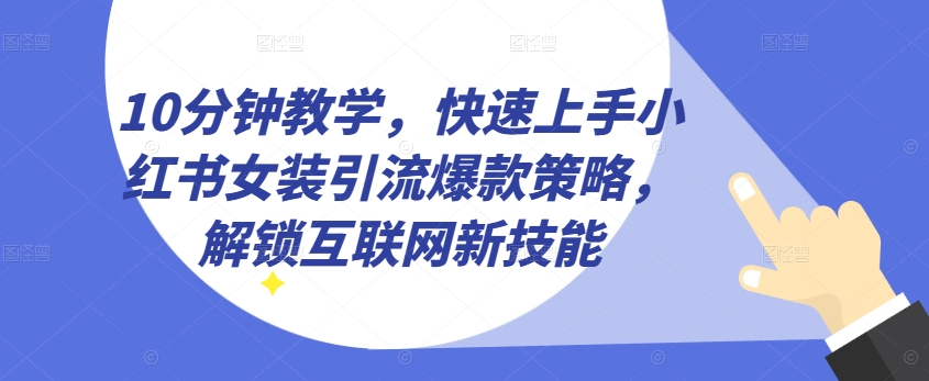 10分钟教学，快速上手小红书女装引流爆款策略，解锁互联网新技能【揭秘】-比钱轻创