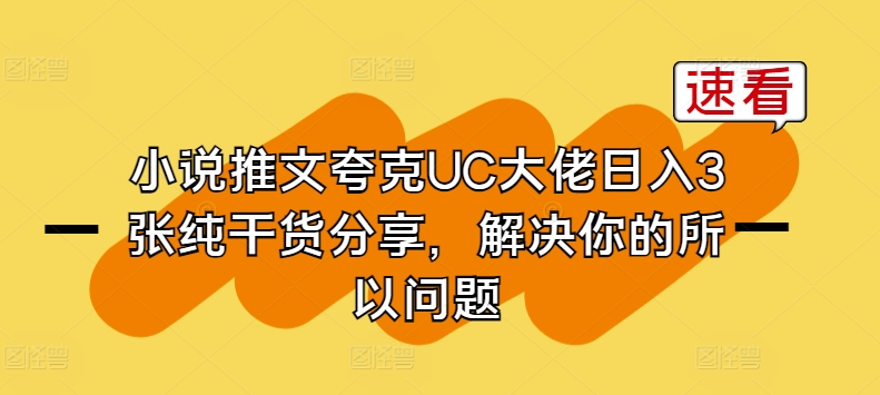 小说推文夸克UC大佬日入3张纯干货分享，解决你的所以问题-比钱轻创