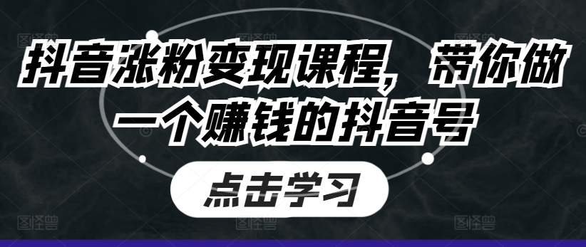 抖音涨粉变现课程，带你做一个赚钱的抖音号-比钱轻创