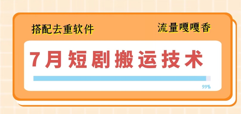 7月最新短剧搬运技术，搭配去重软件操作-比钱轻创