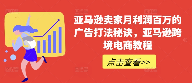 亚马逊卖家月利润百万的广告打法秘诀，亚马逊跨境电商教程-比钱轻创