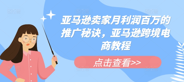 亚马逊卖家月利润百万的推广秘诀，亚马逊跨境电商教程-比钱轻创