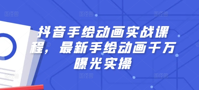 抖音手绘动画实战课程，最新手绘动画千万曝光实操-比钱轻创