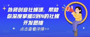 外贸创业社媒课,帮助你深度掌握0到N的社媒开发思维-比钱轻创