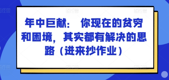 某付费文章：年中巨献： 你现在的贫穷和困境，其实都有解决的思路 (进来抄作业)-比钱轻创