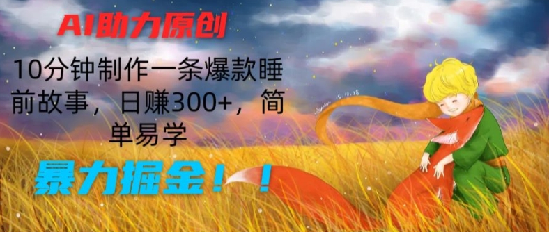 AI助力原创：10分钟制作一条爆款睡前故事，日赚300+，简单易学，暴力掘金【揭秘】-比钱轻创