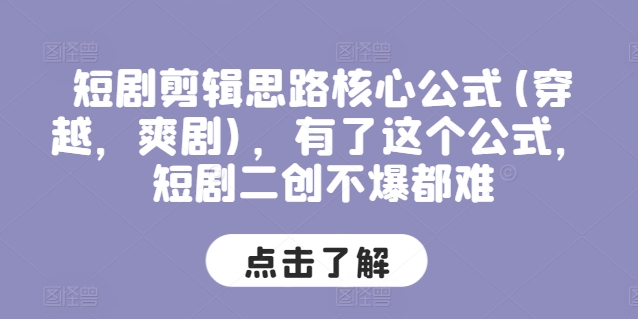 短剧剪辑思路核心公式(穿越，爽剧)，有了这个公式，短剧二创不爆都难-比钱轻创